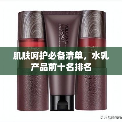 肌肤呵护必备清单，水乳产品前十名排名