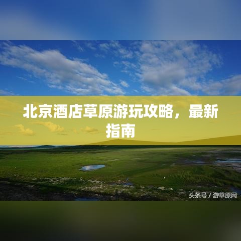 北京酒店草原游玩攻略，最新指南