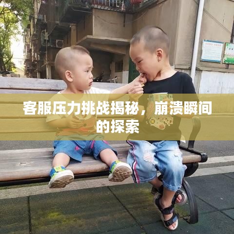 客服压力挑战揭秘，崩溃瞬间的探索