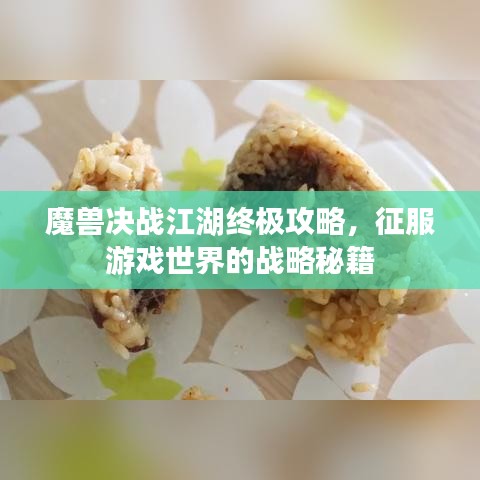 魔兽决战江湖终极攻略，征服游戏世界的战略秘籍