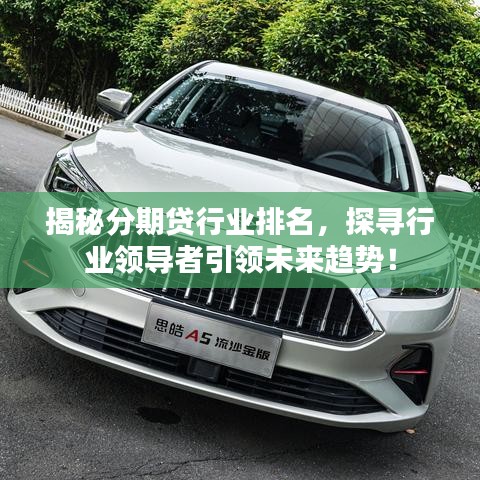 揭秘分期贷行业排名，探寻行业领导者引领未来趋势！