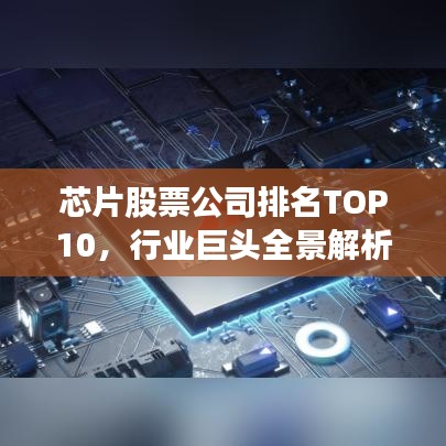 芯片股票公司排名TOP10，行业巨头全景解析