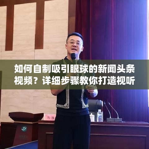 如何自制吸引眼球的新闻头条视频？详细步骤教你打造视听新闻爆款！