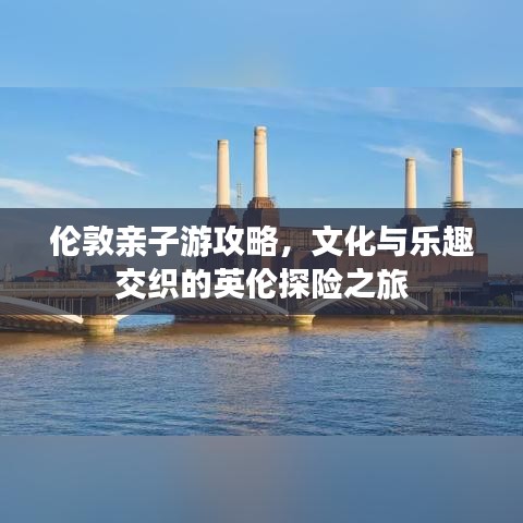 伦敦亲子游攻略，文化与乐趣交织的英伦探险之旅