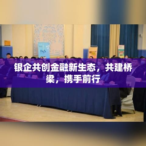 银企共创金融新生态，共建桥梁，携手前行