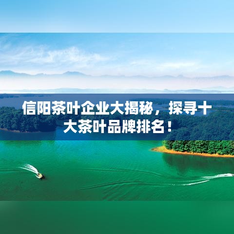 信阳茶叶企业大揭秘，探寻十大茶叶品牌排名！