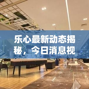 乐心最新动态揭秘，今日消息视频独家探索