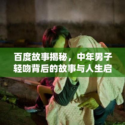 百度故事揭秘，中年男子轻吻背后的故事与人生启示
