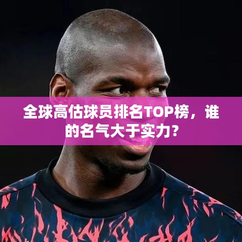 全球高估球员排名TOP榜，谁的名气大于实力？