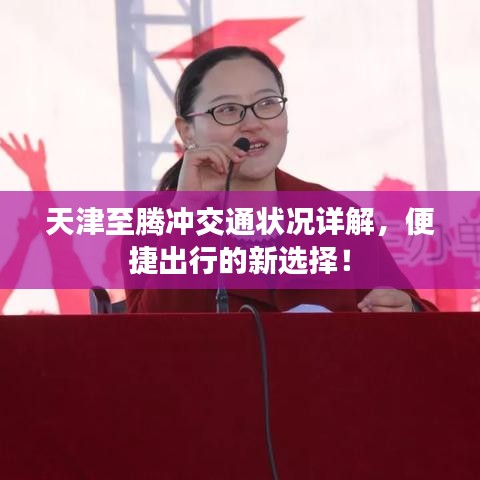 天津至腾冲交通状况详解，便捷出行的新选择！