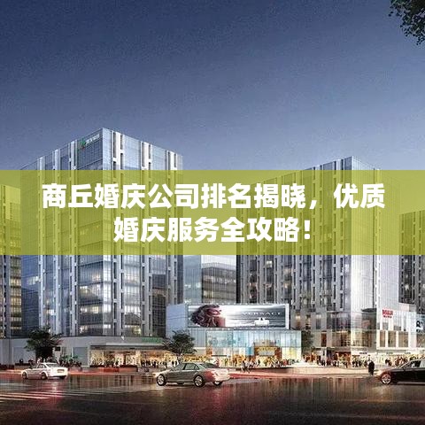 商丘婚庆公司排名揭晓，优质婚庆服务全攻略！