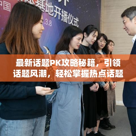 最新话题PK攻略秘籍，引领话题风潮，轻松掌握热点话题主动权！
