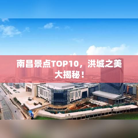 南昌景点TOP10，洪城之美大揭秘！