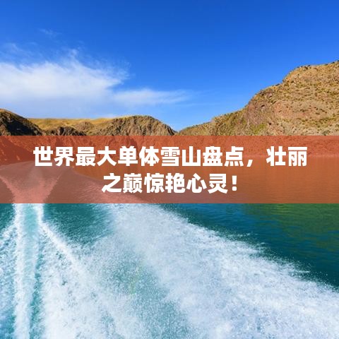 世界最大单体雪山盘点，壮丽之巅惊艳心灵！