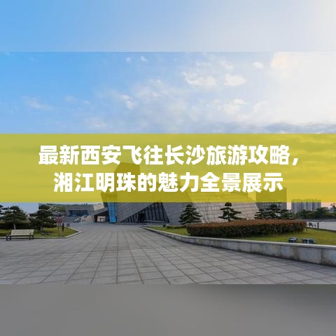 最新西安飞往长沙旅游攻略，湘江明珠的魅力全景展示