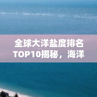 全球大洋盐度排名TOP10揭秘，海洋盐度差异背后的神秘面纱