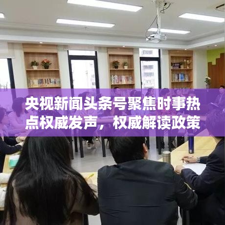 央视新闻头条号聚焦时事热点权威发声，权威解读政策动态