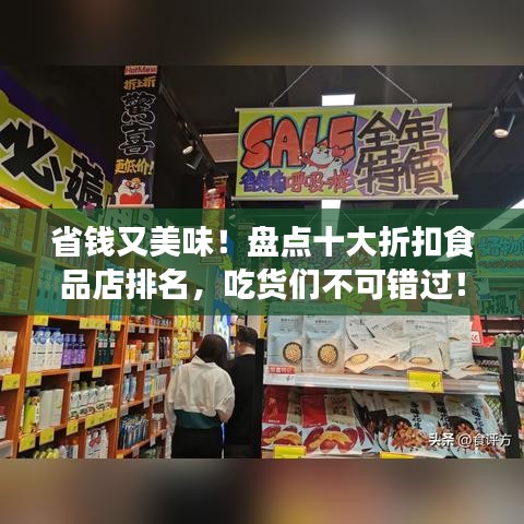 省钱又美味！盘点十大折扣食品店排名，吃货们不可错过！