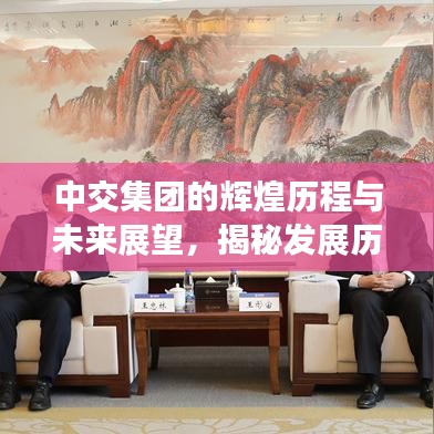 中交集团的辉煌历程与未来展望，揭秘发展历程，洞悉企业前景