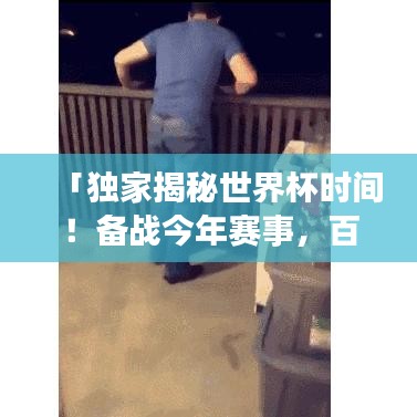 「独家揭秘世界杯时间！备战今年赛事，百度带你洞悉一切！」