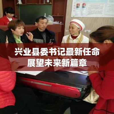 兴业县委书记最新任命展望未来新篇章