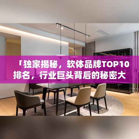 「独家揭秘，软体品牌TOP10排名，行业巨头背后的秘密大揭秘！」