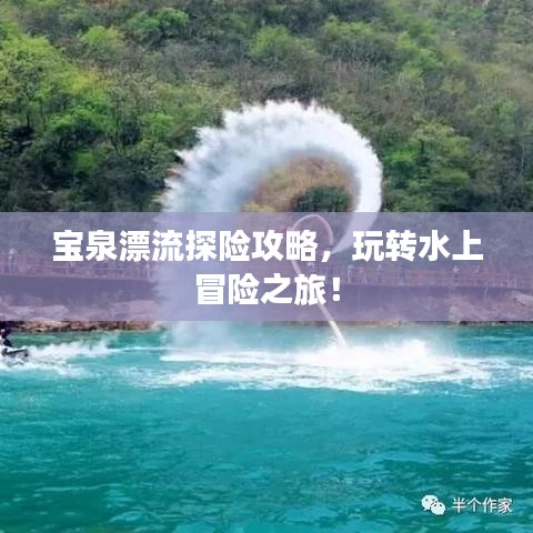 宝泉漂流探险攻略，玩转水上冒险之旅！