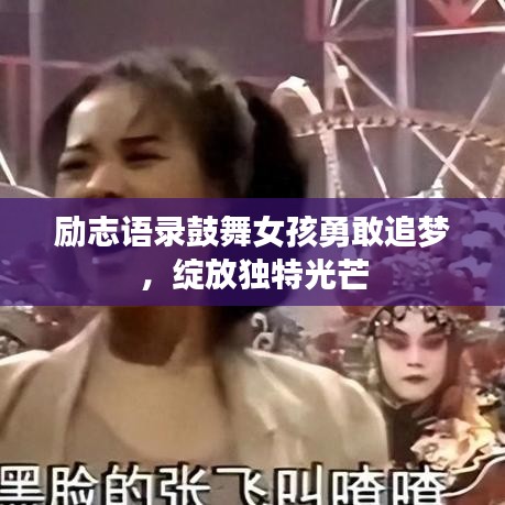 励志语录鼓舞女孩勇敢追梦，绽放独特光芒