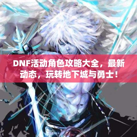 DNF活动角色攻略大全，最新动态，玩转地下城与勇士！