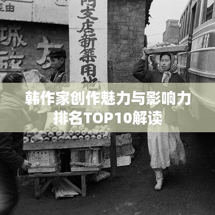 韩作家创作魅力与影响力排名TOP10解读