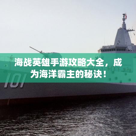 海战英雄手游攻略大全，成为海洋霸主的秘诀！