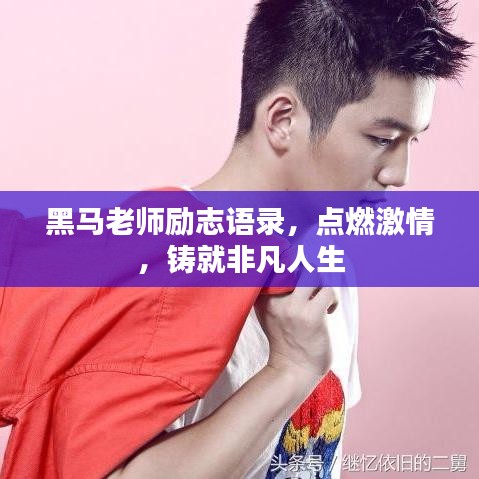黑马老师励志语录，点燃激情，铸就非凡人生