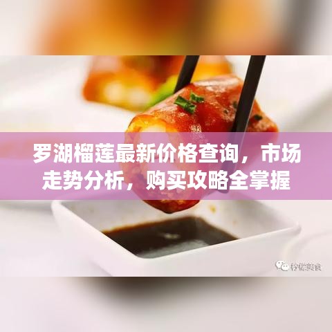 罗湖榴莲最新价格查询，市场走势分析，购买攻略全掌握