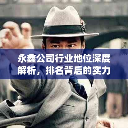 永鑫公司行业地位深度解析，排名背后的实力展现