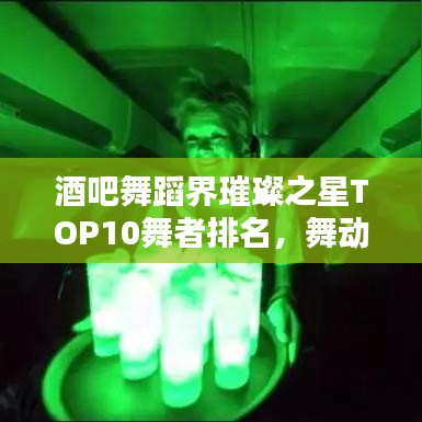 酒吧舞蹈界璀璨之星TOP10舞者排名，舞动魅力的传奇之夜