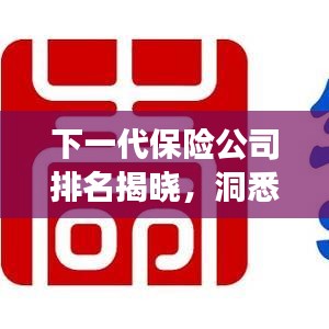 下一代保险公司排名揭晓，洞悉未来的保险市场格局竞争榜单！