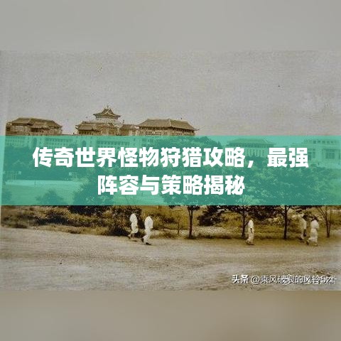 传奇世界怪物狩猎攻略，最强阵容与策略揭秘