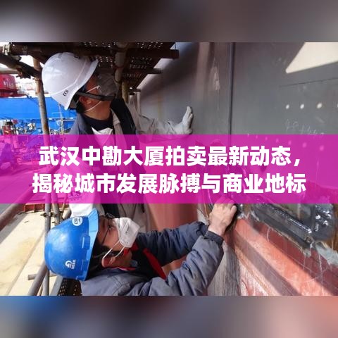 武汉中勘大厦拍卖最新动态，揭秘城市发展脉搏与商业地标变迁之路