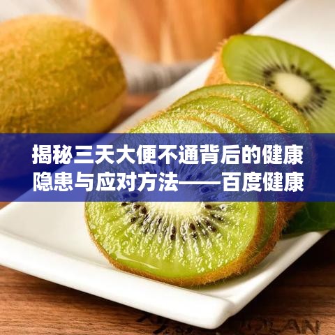 揭秘三天大便不通背后的健康隐患与应对方法——百度健康科普知识分享