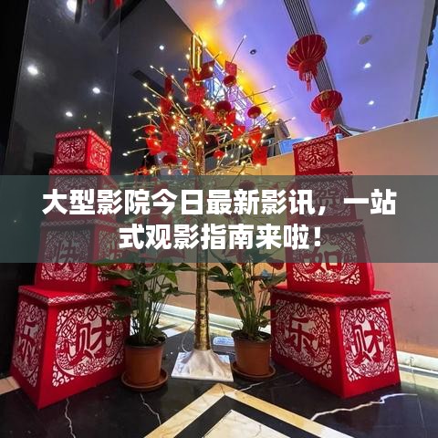 大型影院今日最新影讯，一站式观影指南来啦！