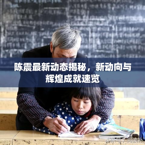 陈震最新动态揭秘，新动向与辉煌成就速览