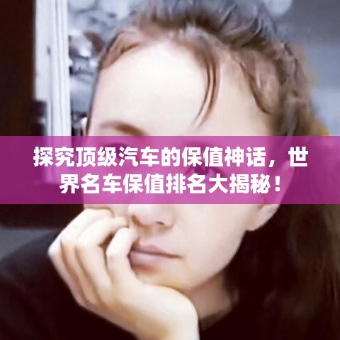 探究顶级汽车的保值神话，世界名车保值排名大揭秘！