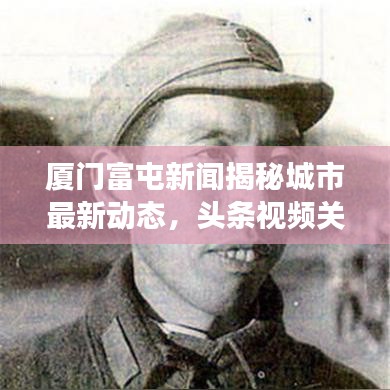 厦门富屯新闻揭秘城市最新动态，头条视频关注发展瞬间