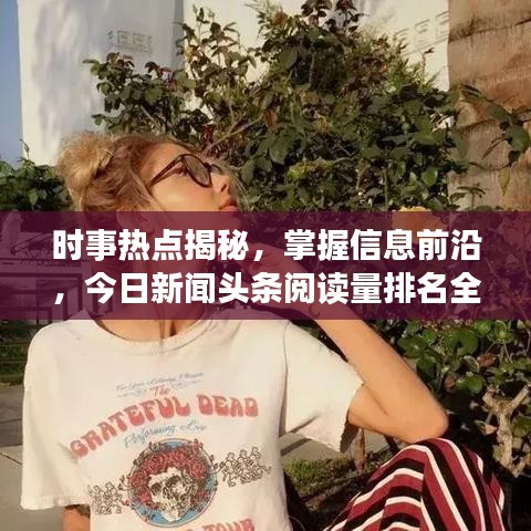 时事热点揭秘，掌握信息前沿，今日新闻头条阅读量排名全解析