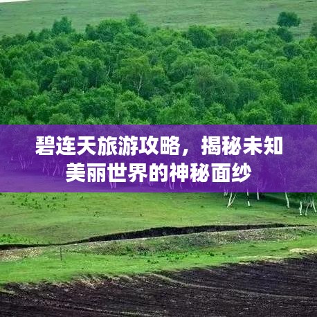 碧连天旅游攻略，揭秘未知美丽世界的神秘面纱
