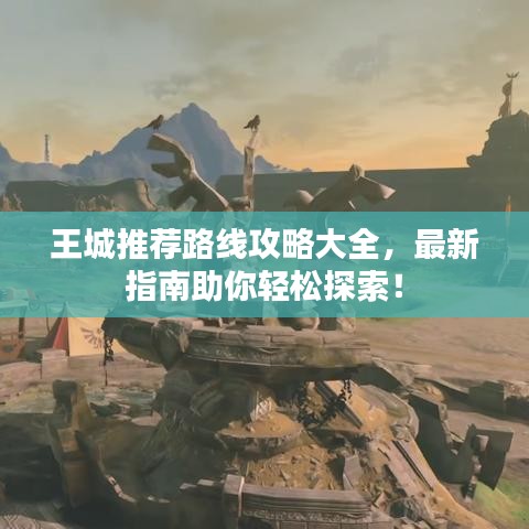 王城推荐路线攻略大全，最新指南助你轻松探索！