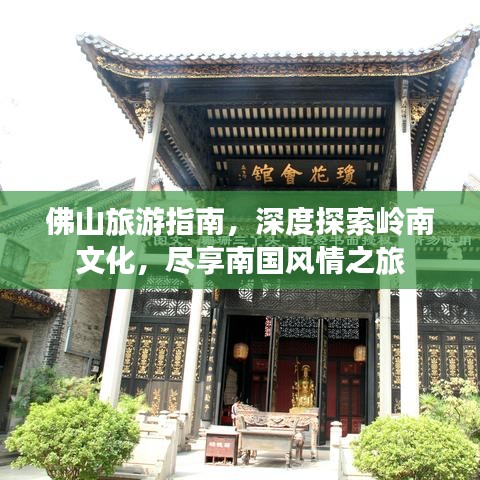 佛山旅游指南，深度探索岭南文化，尽享南国风情之旅