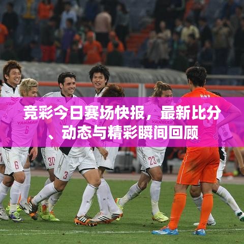 竞彩今日赛场快报，最新比分、动态与精彩瞬间回顾