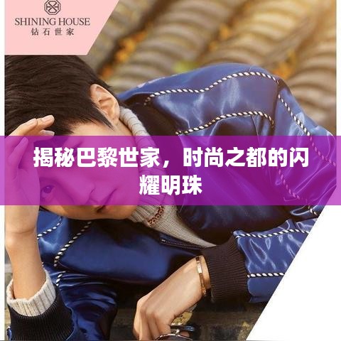 揭秘巴黎世家，时尚之都的闪耀明珠
