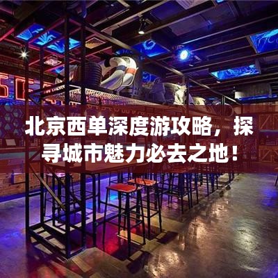 北京西单深度游攻略，探寻城市魅力必去之地！